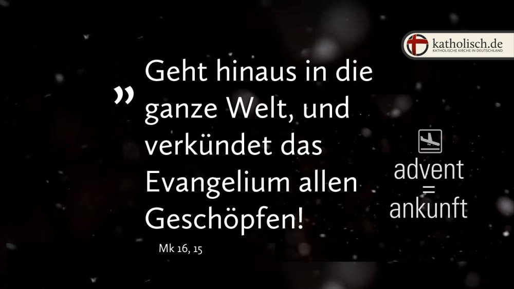 "Geht hinaus in die ganze Welt, und verkündet das Evangelium allen Geschöpfen!" – Mk 16, 15