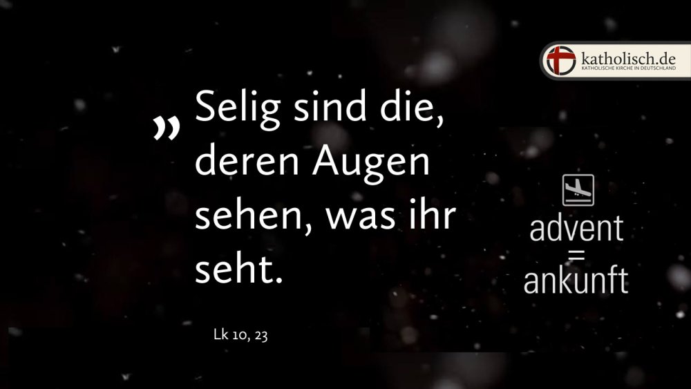 "Selig sind die, deren Augen sehen, was ihr seht." – Lk 10,23