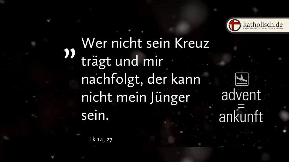 "Wer nicht sein Kreuz trägt und mir nachfolgt, der kann nicht mein Jünger sein." – Lk 14, 27