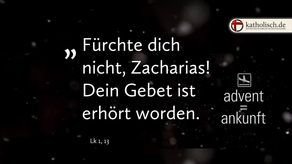 "Fürchte dich nicht, Zacharias! Dein Gebet ist erhört worden." – Lk 1, 13
