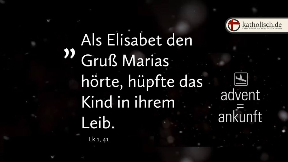 "Als Elisabet den Gruß Marias hörte, hüpfte das Kind in ihrem Leib." – Lk 1, 41