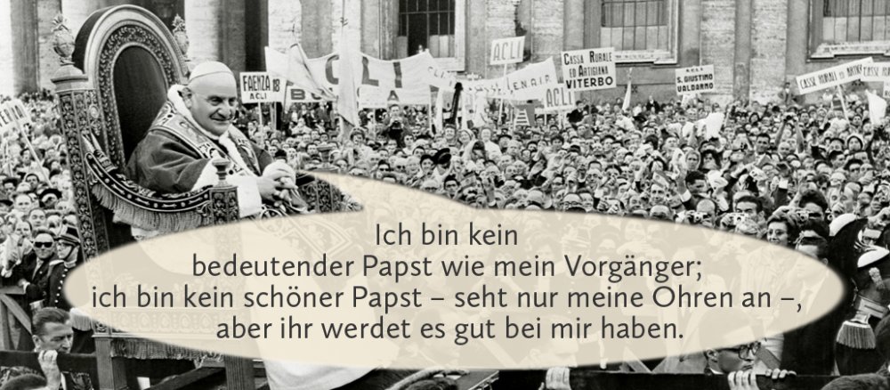 Johannes der 23. mit Sprechblase: "Ich bin kein bedeutender Papst wie mein Vorgänger; ich bin kein schöner Papst – seht nur meine Ohren an –, aber ihr werdet es gut bei mir haben."