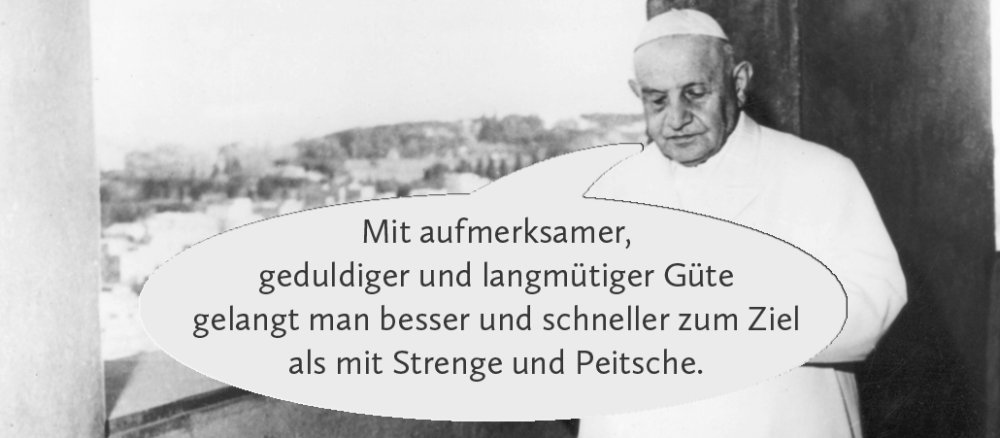 Johannes der 23. mit Sprechblase: "Mit aufmerksamer, geduldiger und langmütiger Güte gelangt man besser und schneller zum Ziel als mit Strenge und Peitsche."