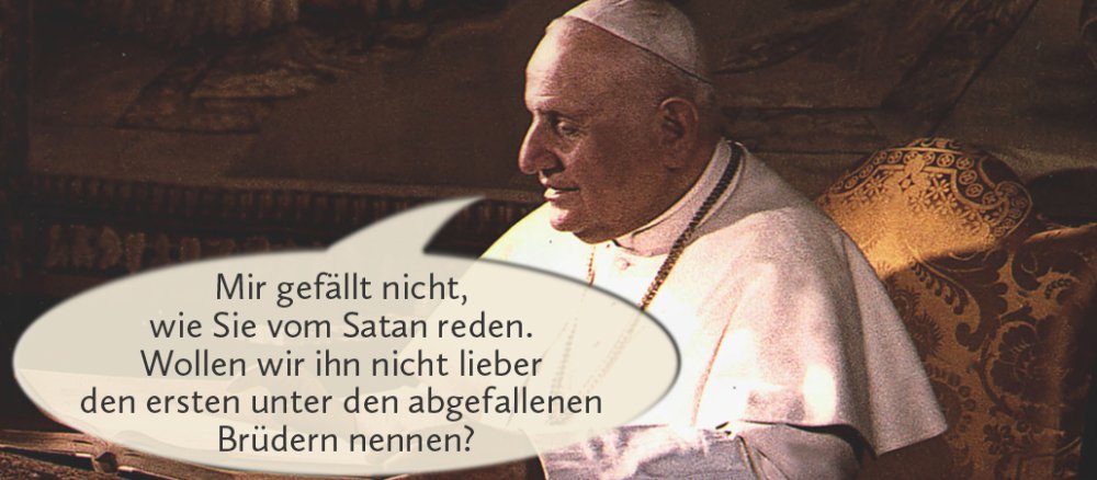 Johannes der 23. mit Sprechblase: "Mir gefällt nicht, wie Sie vom Satan reden. Wollen wir ihn nicht lieber den ersten unter den abgefallenen Brüdern nennen?"